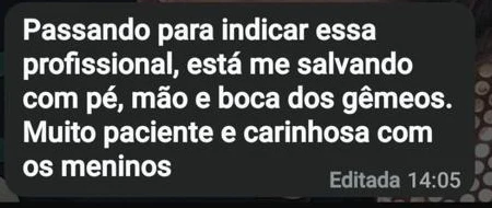 Mensagem no WhatsApp: Passando para indicar essa profissional, está me salvando com pé, mão e boca dos gêmeos. Muito paciente e carinhosa com os meninos.